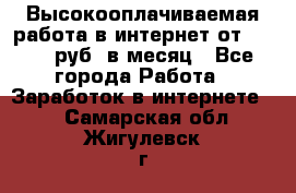 Высокооплачиваемая работа в интернет от 150000 руб. в месяц - Все города Работа » Заработок в интернете   . Самарская обл.,Жигулевск г.